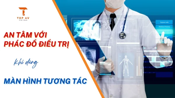 An tâm với phác đồ điều trị khi dùng Màn hình tương tác