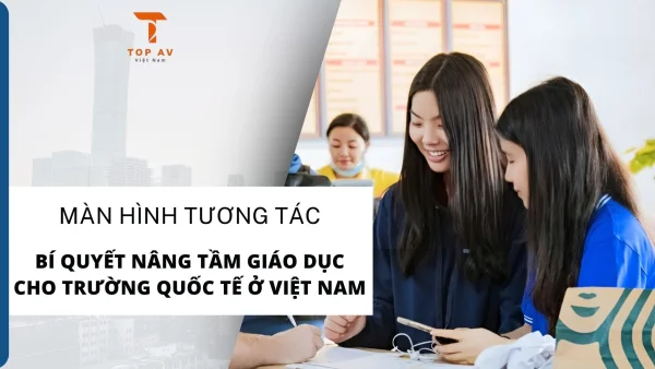 Màn hình tương tác - Bí quyết nâng tầm giáo dục cho trường Quốc tế